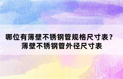 哪位有薄壁不锈钢管规格尺寸表？ 薄壁不锈钢管外径尺寸表